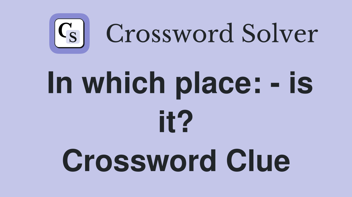 In which place: - is it? Crossword Clue