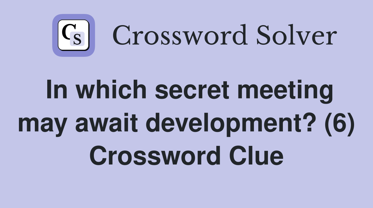 In which secret meeting may await development? (6) Crossword Clue