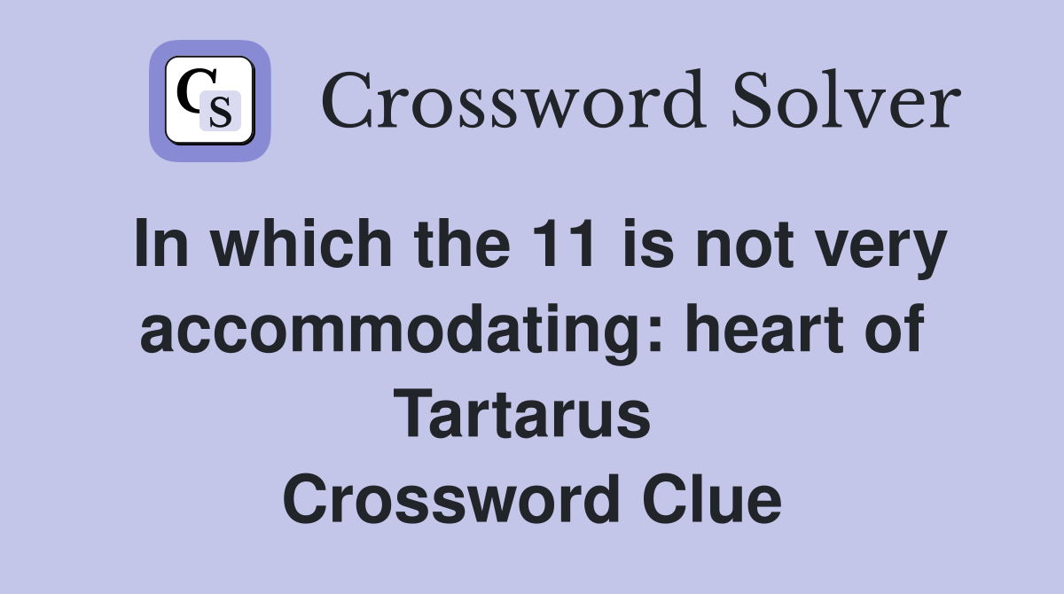 In which the 11 is not very accommodating: heart of Tartarus  Crossword Clue