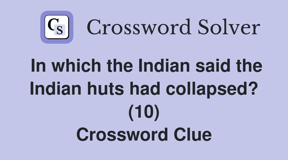 In which the Indian said the Indian huts had collapsed? (10) Crossword Clue