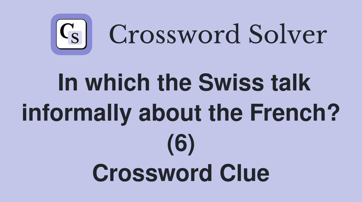 In which the Swiss talk informally about the French? (6) Crossword Clue