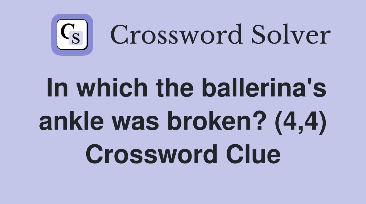 In which the ballerina's ankle was broken? (4,4) Crossword Clue