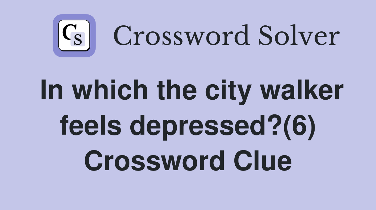 In which the city walker feels depressed?(6) Crossword Clue
