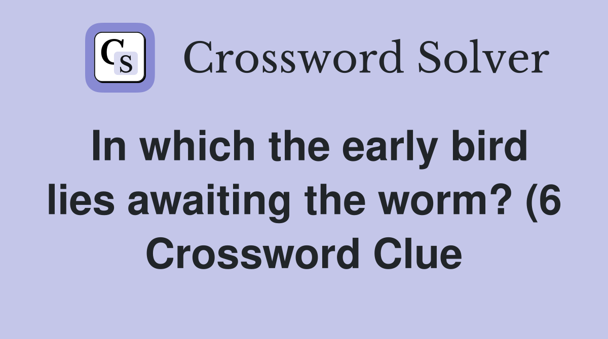 In which the early bird lies awaiting the worm? (6) Crossword Clue In which the early bird lies awaiting the worm? (6) Crossword Clue