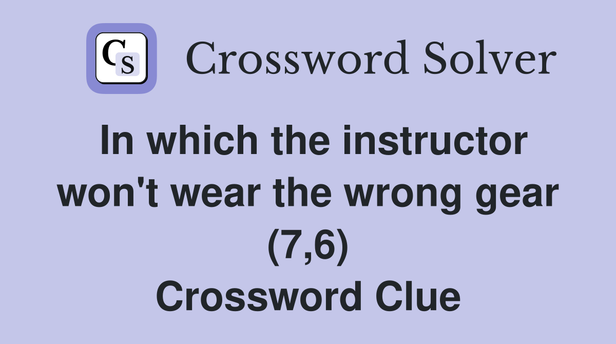 In which the instructor won't wear the wrong gear (7,6) Crossword Clue