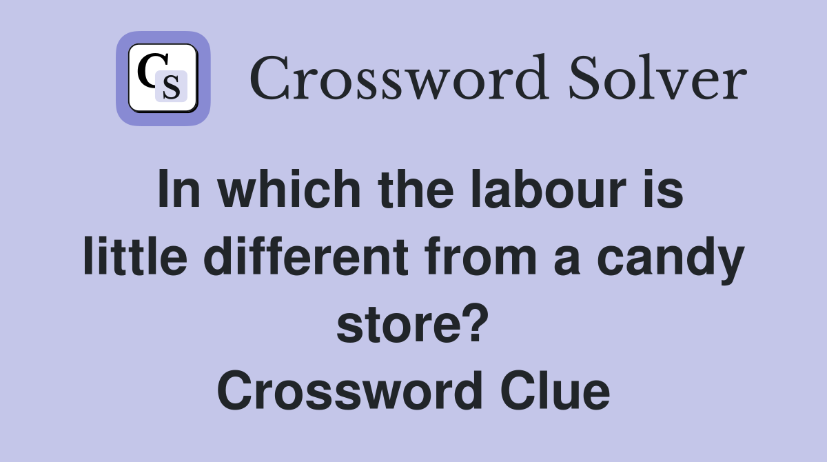 In which the labour is little different from a candy store? Crossword Clue