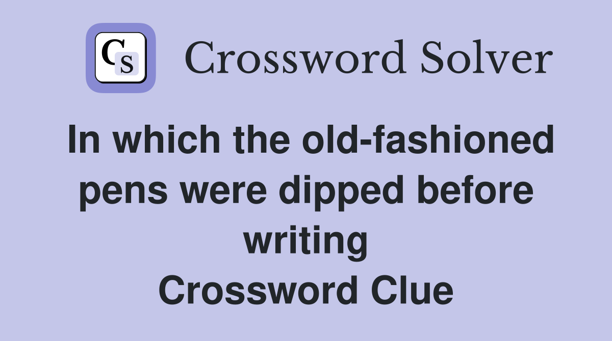 In which the old-fashioned pens were dipped before writing Crossword Clue