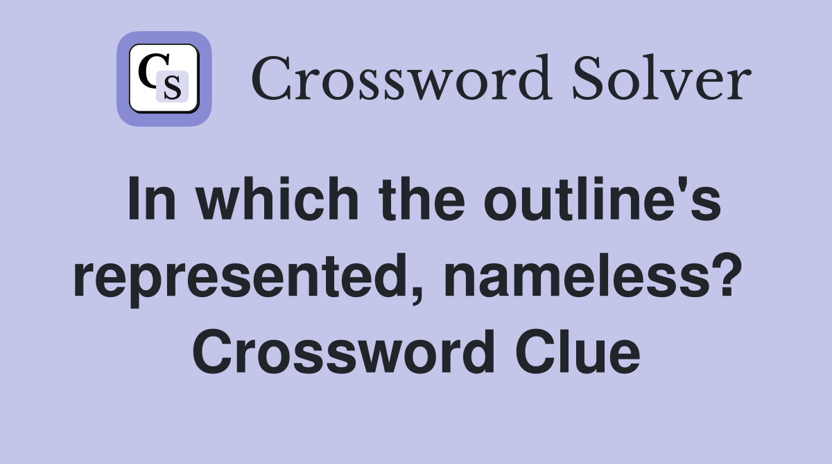 In which the outline's represented, nameless?  Crossword Clue