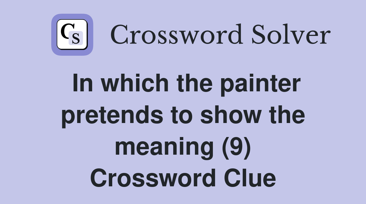 In which the painter pretends to show the meaning (9) Crossword Clue