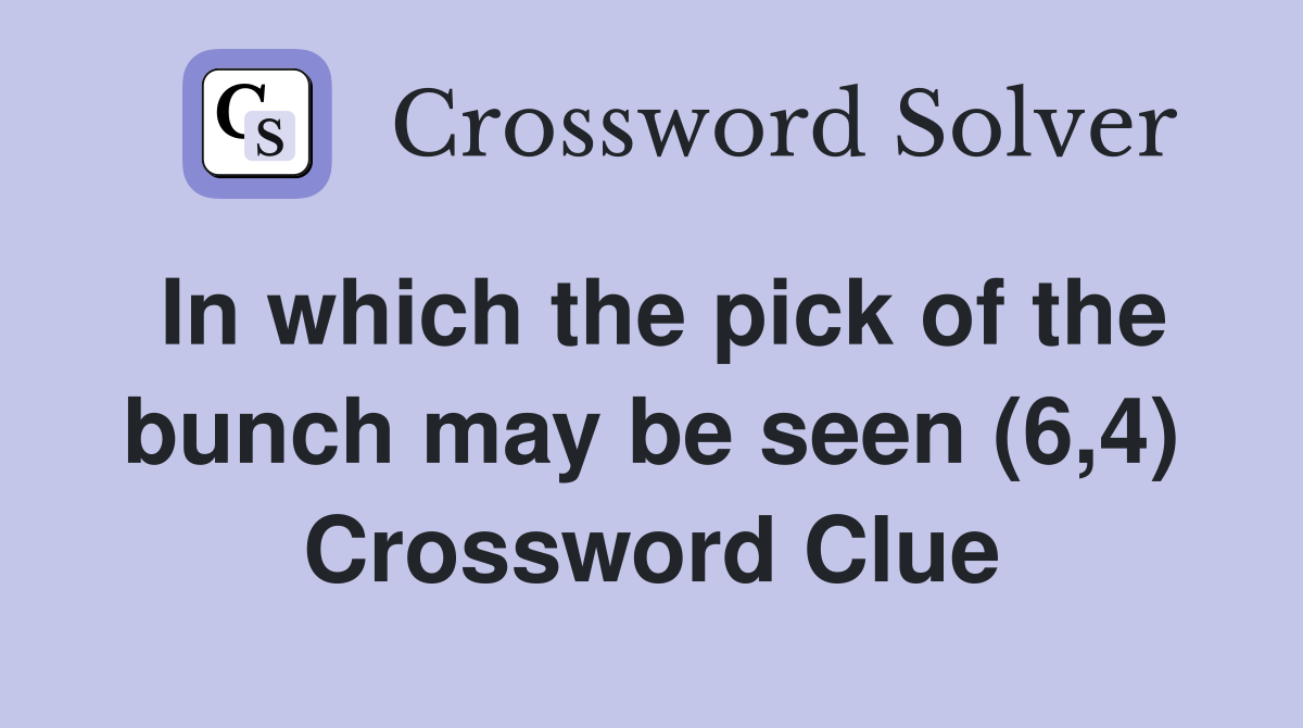 In which the pick of the bunch may be seen (6,4) Crossword Clue