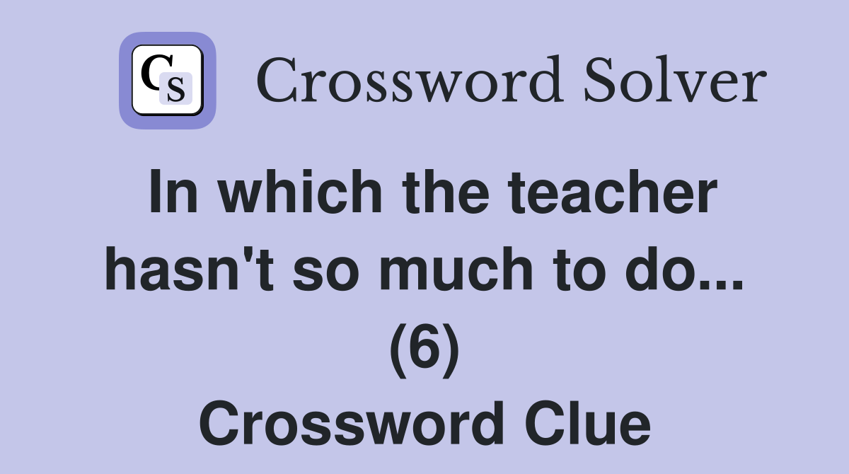 In which the teacher hasn't so much to do... (6) Crossword Clue