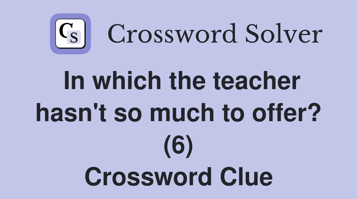 In which the teacher hasn't so much to offer? (6) Crossword Clue