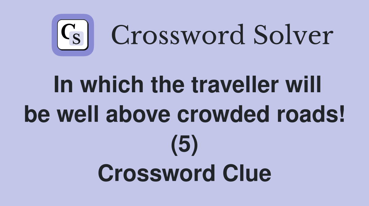 In which the traveller will be well above crowded roads! (5) Crossword Clue