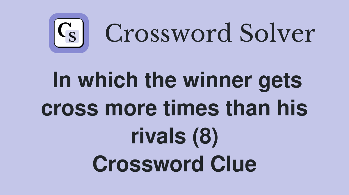 In which the winner gets cross more times than his rivals (8) Crossword Clue