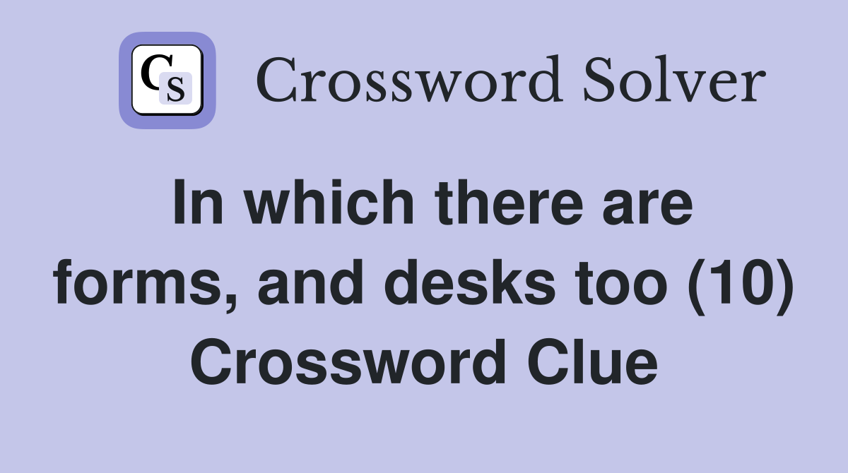 In which there are forms, and desks too (10) Crossword Clue