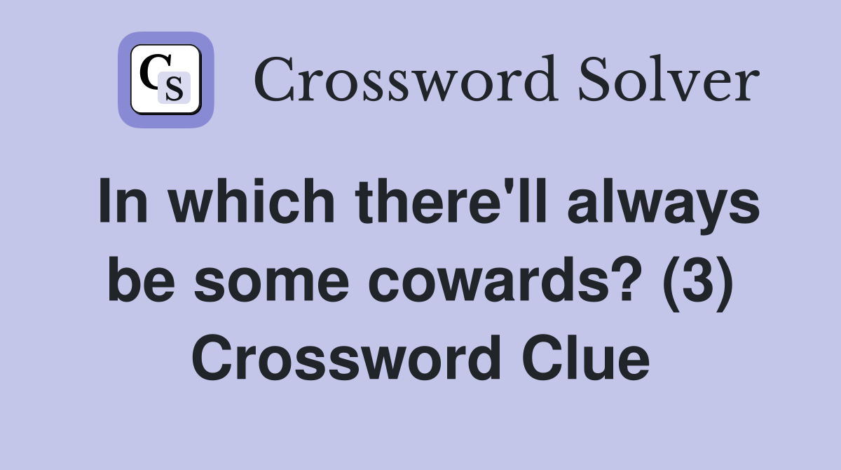 In which there'll always be some cowards? (3) Crossword Clue