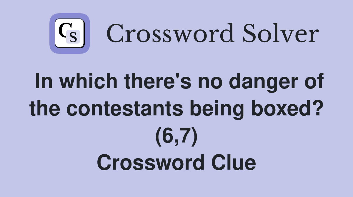 In which there's no danger of the contestants being boxed? (6,7) Crossword Clue