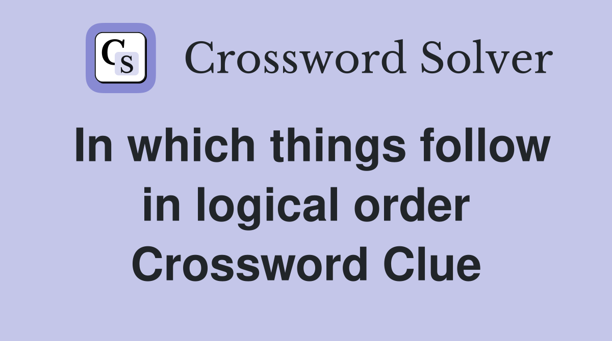 In which things follow in logical order Crossword Clue