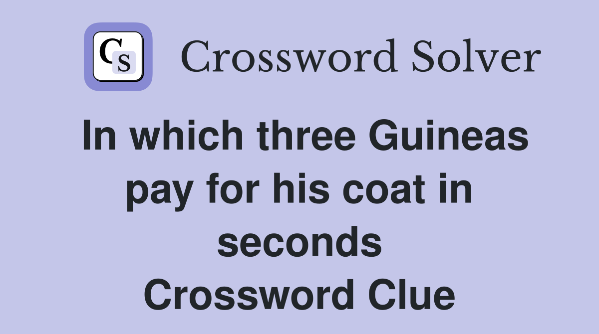 In which three Guineas pay for his coat in seconds Crossword Clue