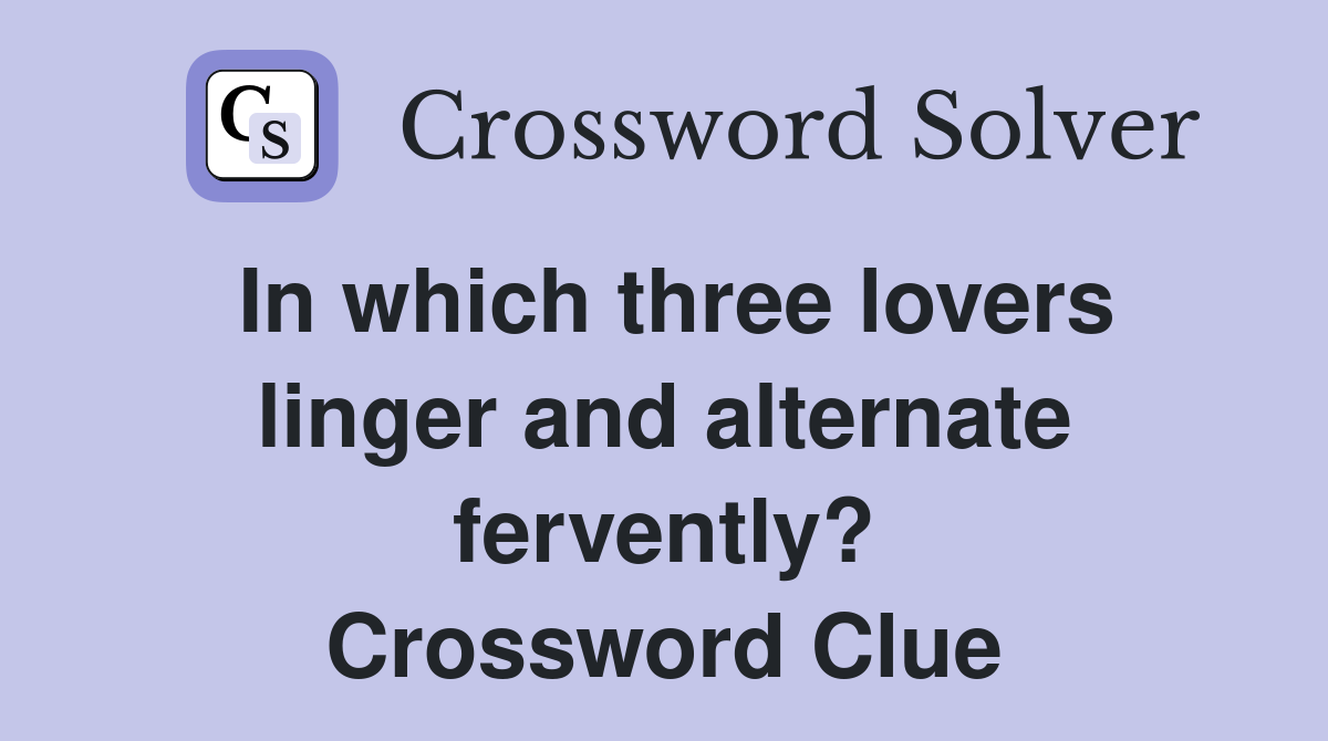 In which three lovers linger and alternate fervently? Crossword Clue