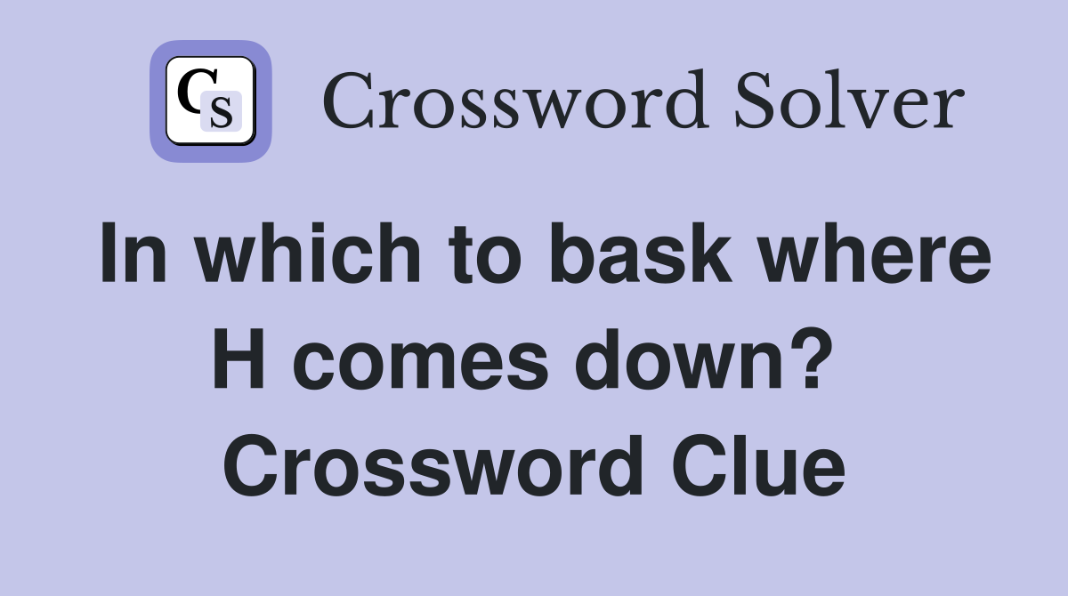 In which to bask where H comes down?  Crossword Clue