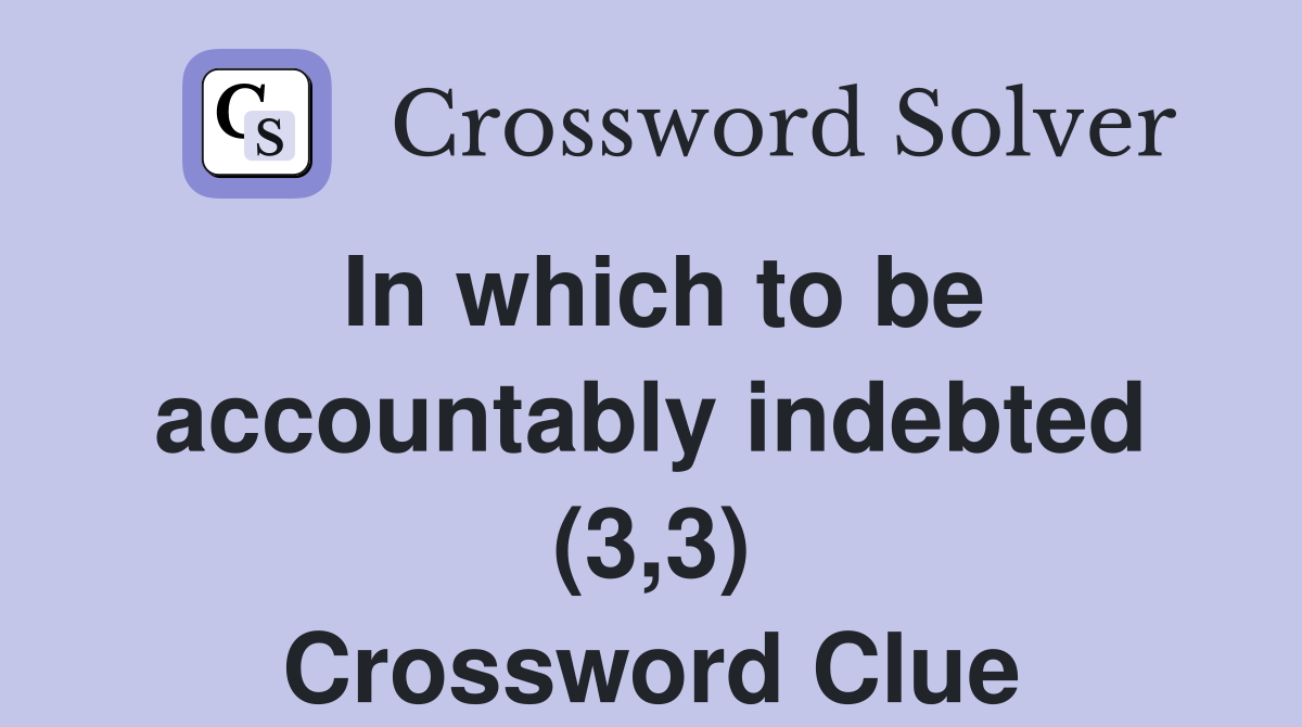 In which to be accountably indebted (3,3) Crossword Clue