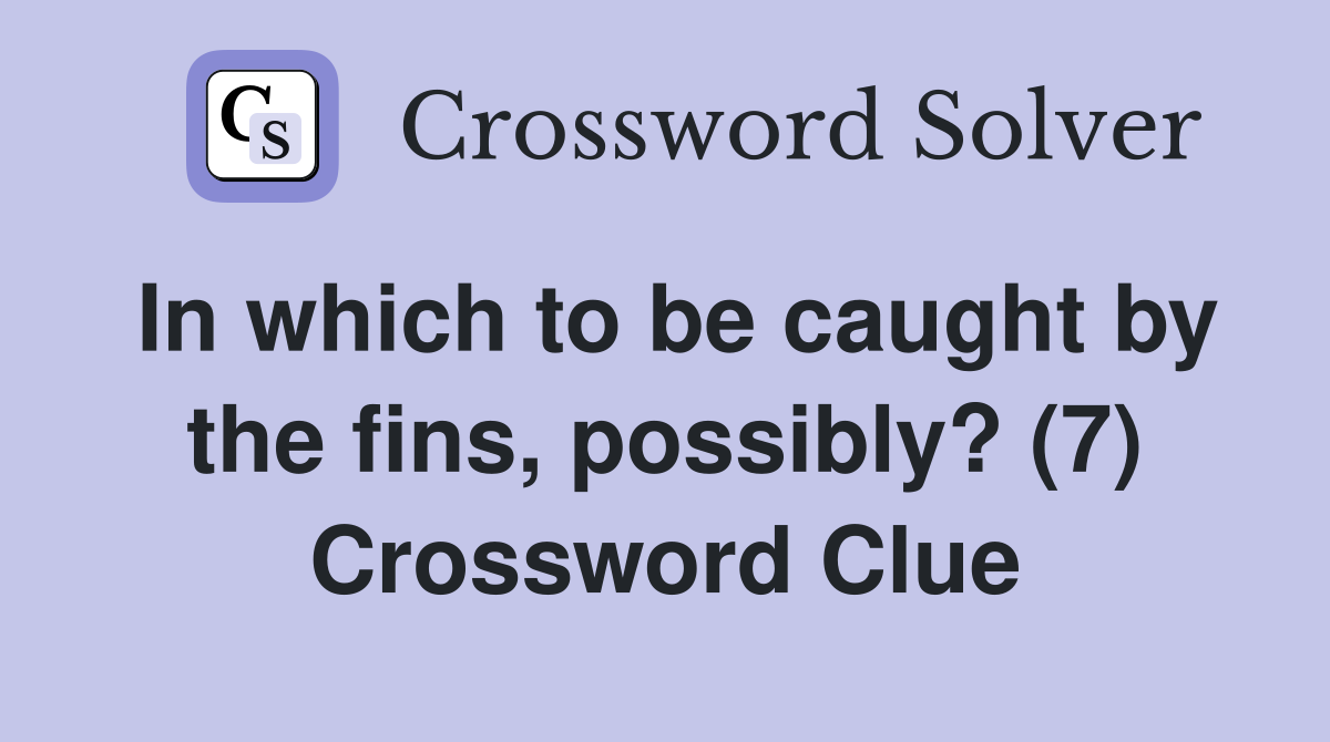 In which to be caught by the fins, possibly? (7) Crossword Clue