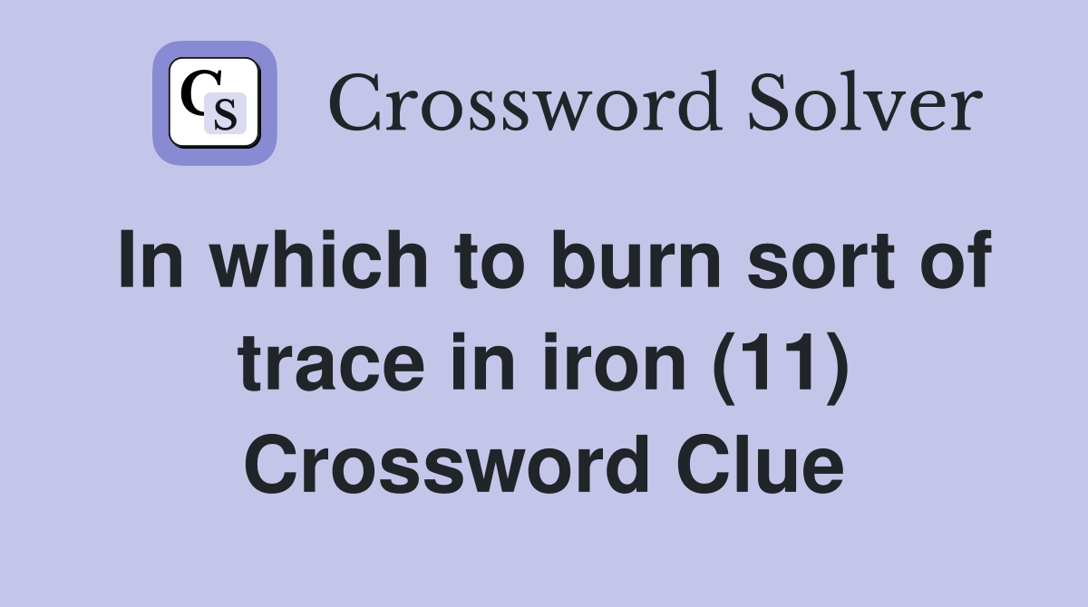 In which to burn sort of trace in iron (11) Crossword Clue