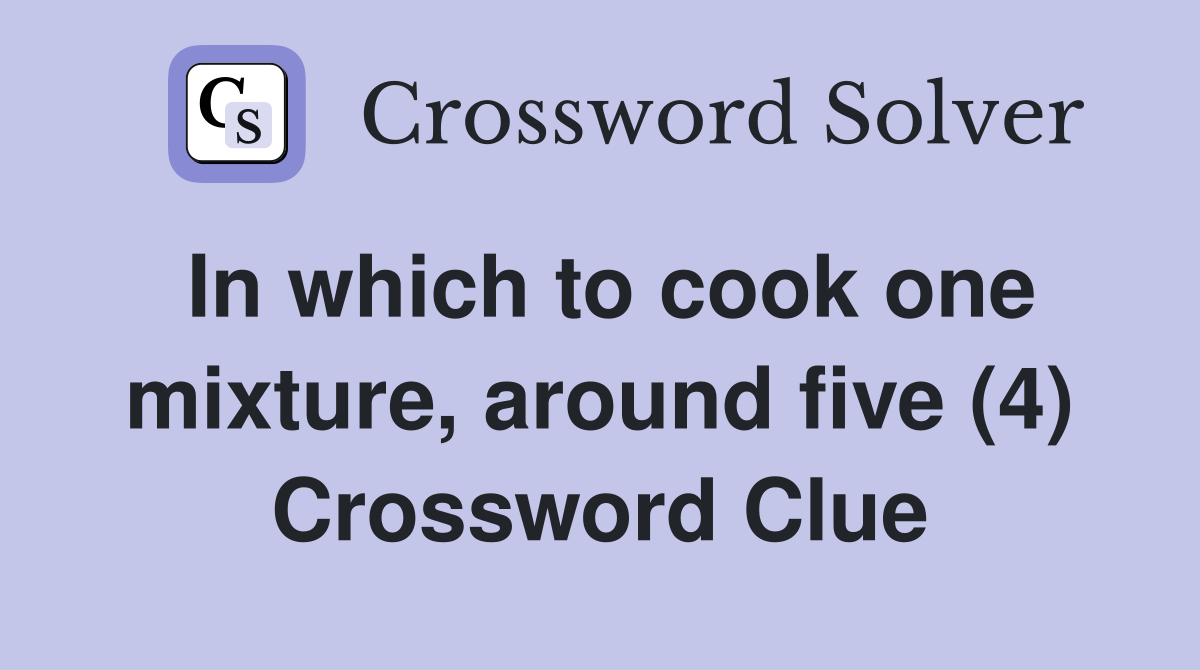 In which to cook one mixture, around five (4) Crossword Clue