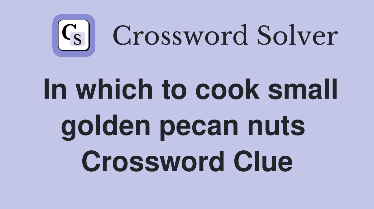 In which to cook small golden pecan nuts  Crossword Clue