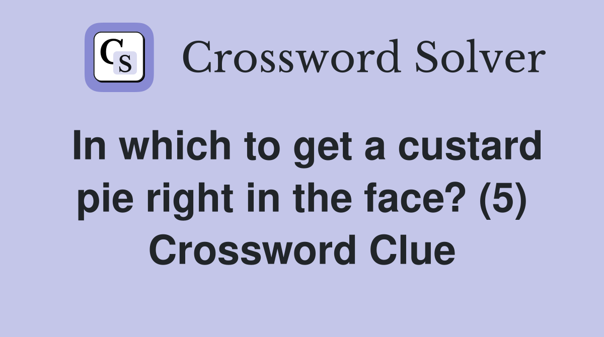 In which to get a custard pie right in the face? (5) Crossword Clue