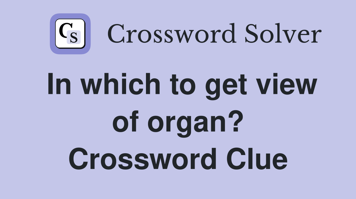 In which to get view of organ? Crossword Clue