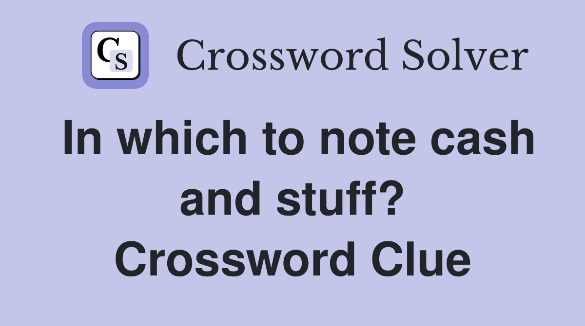 In which to note cash and stuff? Crossword Clue
