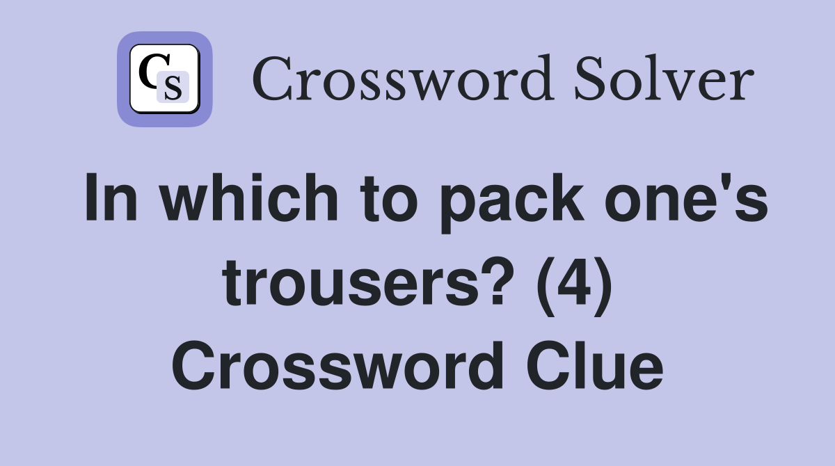 In which to pack one's trousers? (4) Crossword Clue
