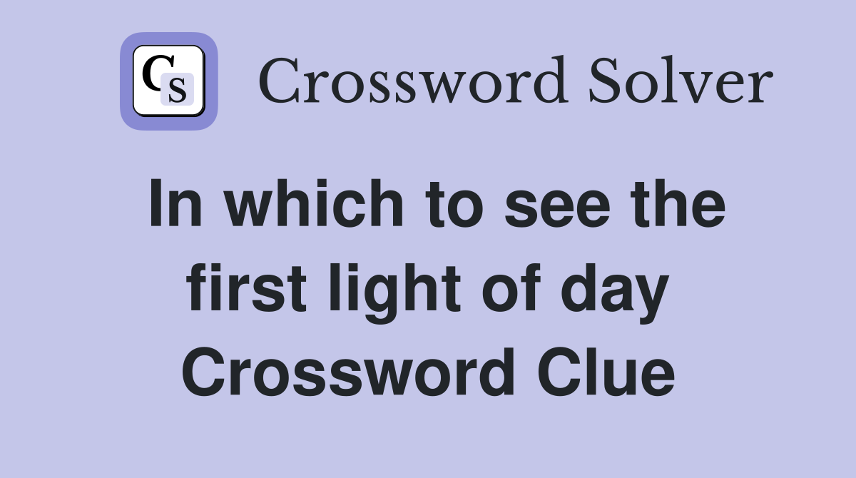 In which to see the first light of day Crossword Clue