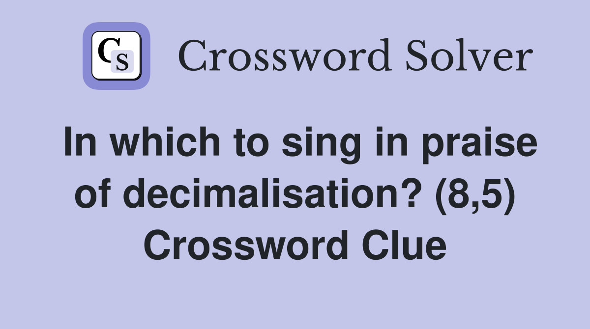 In which to sing in praise of decimalisation? (8,5) Crossword Clue