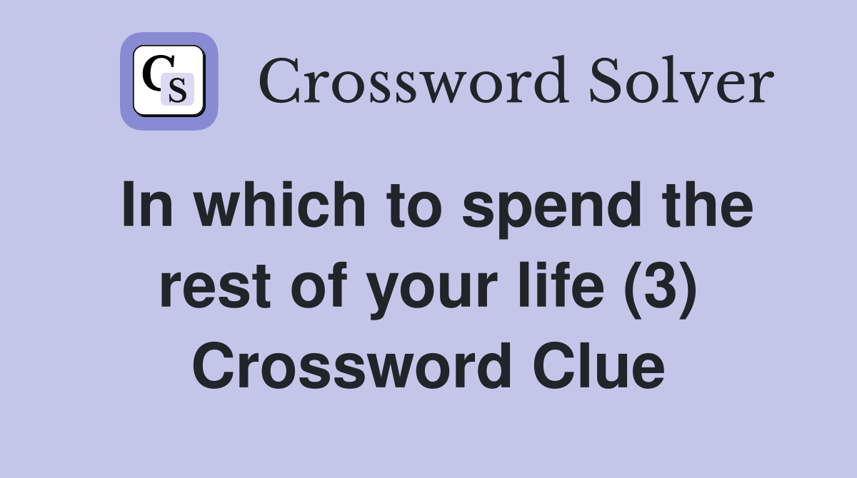 In which to spend the rest of your life (3) Crossword Clue