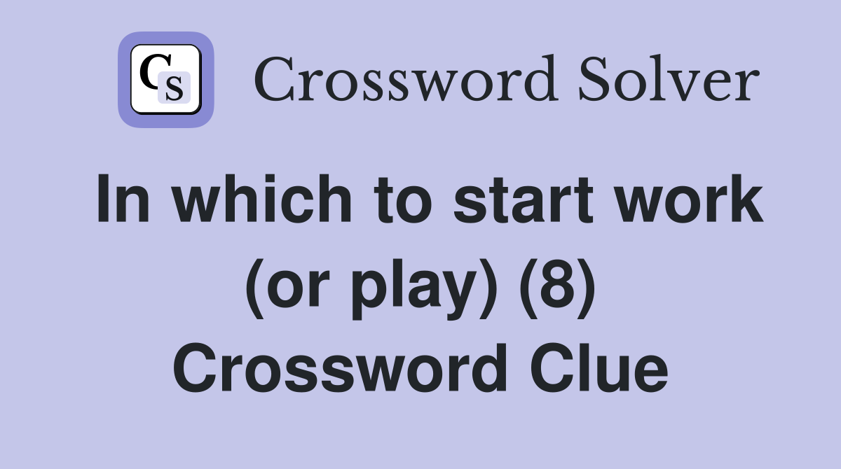In which to start work (or play) (8) Crossword Clue