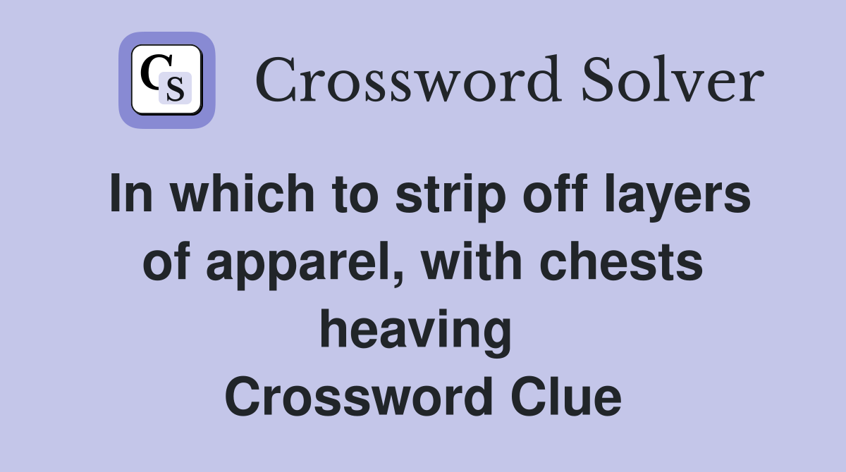 In which to strip off layers of apparel, with chests heaving  Crossword Clue