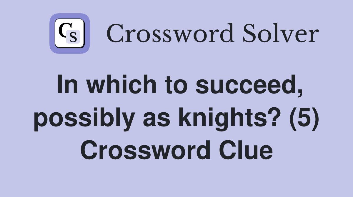 In which to succeed, possibly as knights? (5) Crossword Clue
