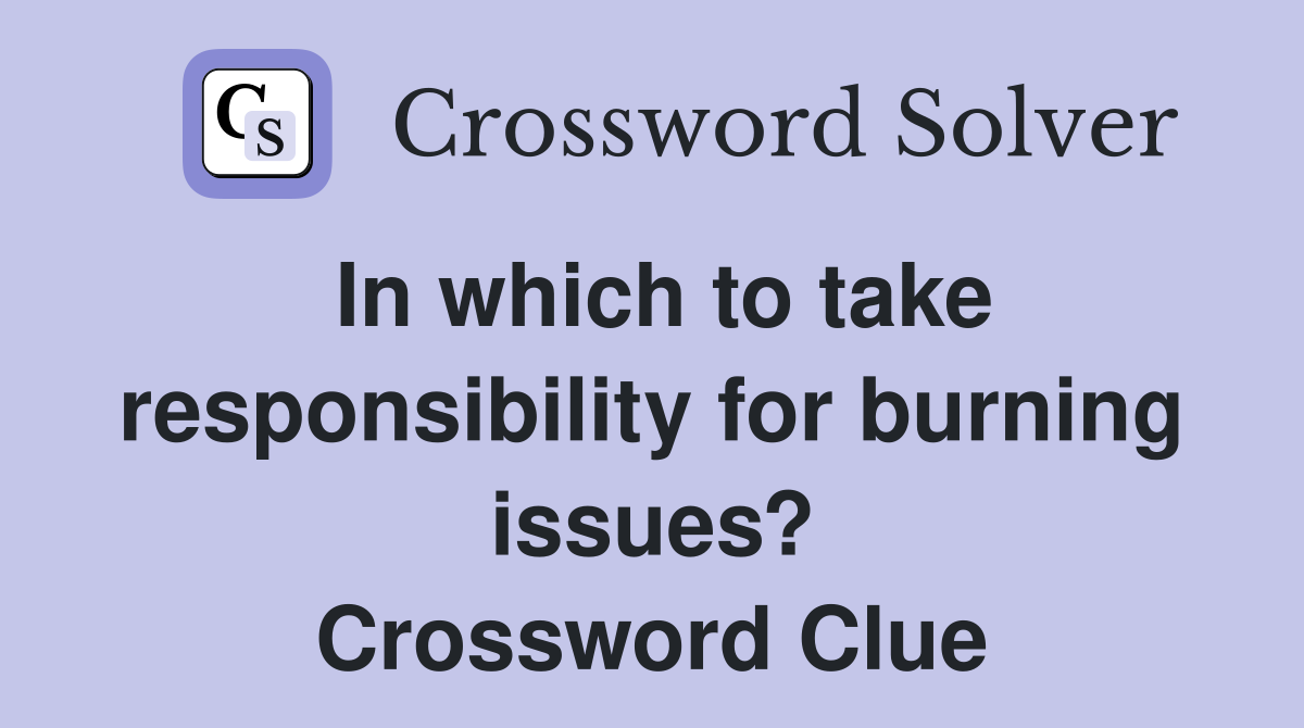 In which to take responsibility for burning issues? Crossword Clue