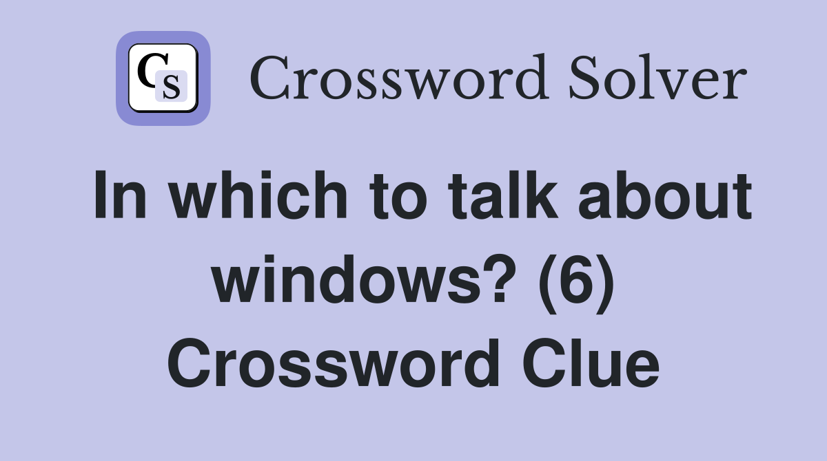 In which to talk about windows? (6) Crossword Clue