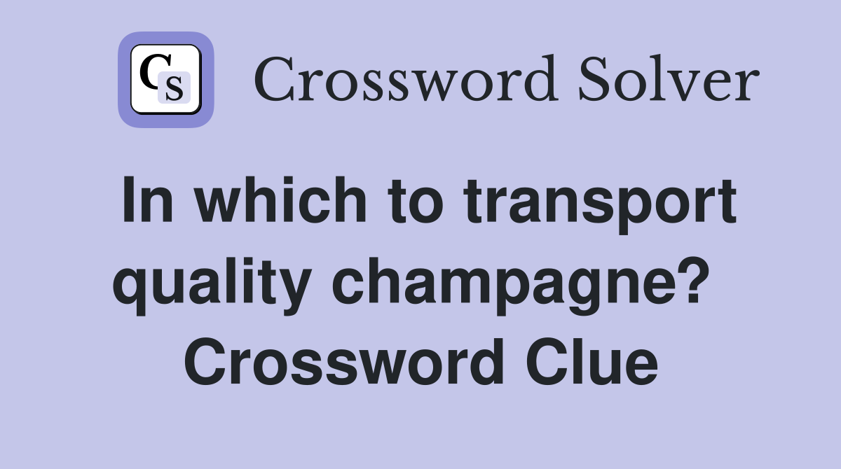 In which to transport quality champagne?  Crossword Clue