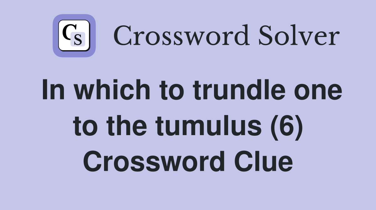 In which to trundle one to the tumulus (6) Crossword Clue