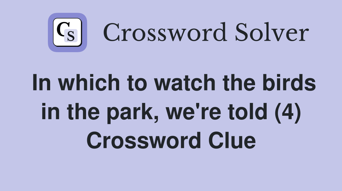 In which to watch the birds in the park, we're told (4) Crossword Clue