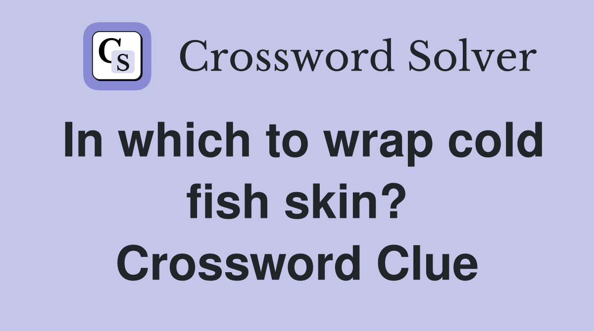 In which to wrap cold fish skin? Crossword Clue