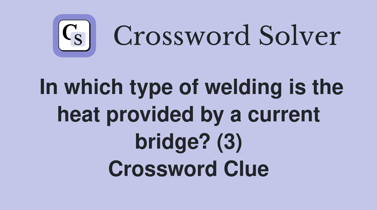 In which type of welding is the heat provided by a current bridge? (3) Crossword Clue