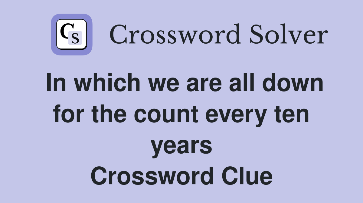 In which we are all down for the count every ten years Crossword Clue