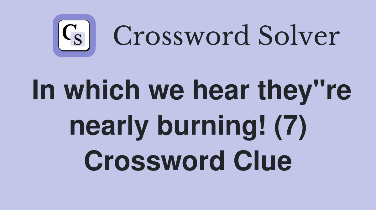 In which we hear they"re nearly burning! (7) Crossword Clue