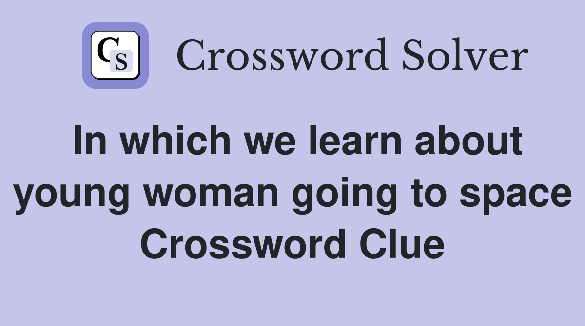 In which we learn about young woman going to space Crossword Clue